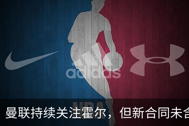 曼联持续关注霍尔，但新合同未含解约金条款